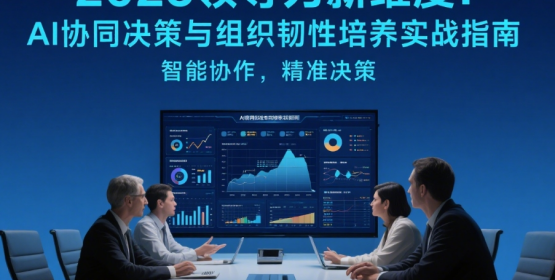 2025领导力新维度：AI协同决策与组织韧性培养实战指南