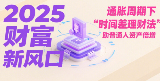 2025财富新风口：通胀周期下“时间差理财法”助普通人资产倍增