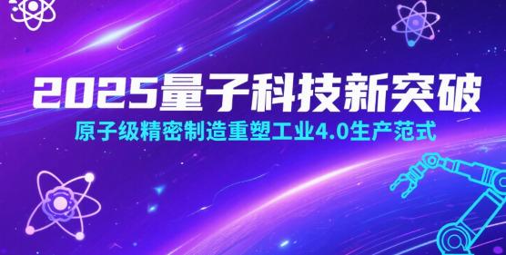 2025量子科技新突破：原子级精密制造重塑工业4.0生产范式