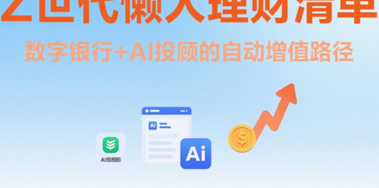 Z世代懒人理财清单：数字银行+AI投顾的自动增值路径