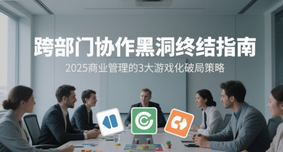 跨部门协作黑洞终结指南：2025商业管理的3大游戏化破局策略