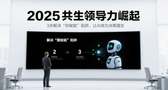 2025共生领导力崛起：3步解决“伪赋能”陷阱，让AI成为决策盟友